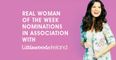 Real Women Of The Week Nominations – We Want To Hear From You